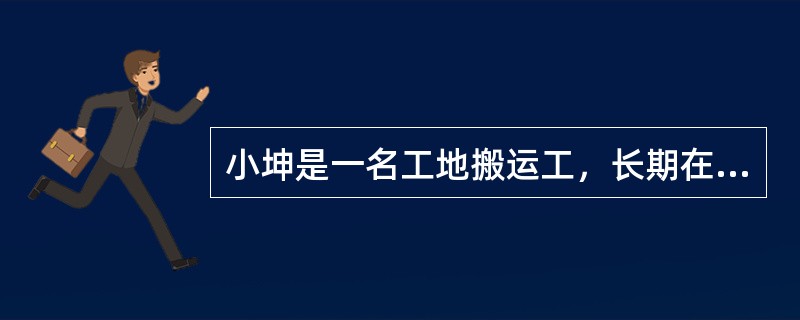 小坤是一名工地搬运工，长期在工地从事沙石搬运工作，工地上整日尘土飞扬，最开始小坤