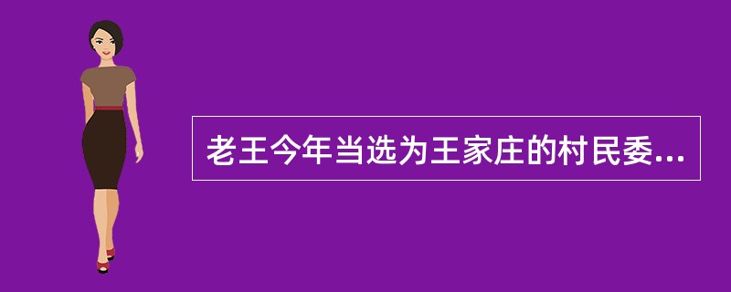 老王今年当选为王家庄的村民委员会委员，根据有关规定，老王()。