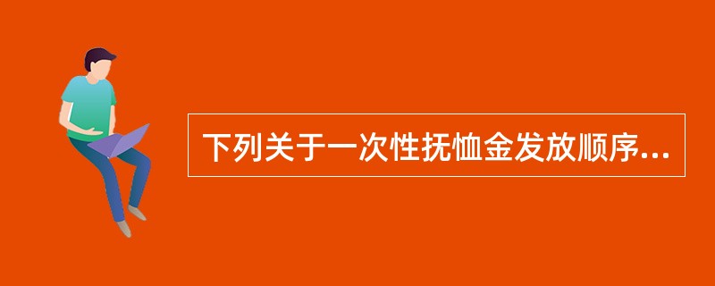 下列关于一次性抚恤金发放顺序的说法正确的是()。