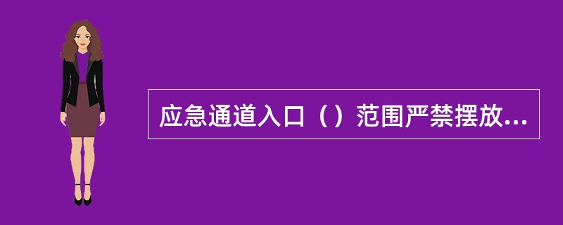 应急通道入口（）范围严禁摆放任何设备设施和其他杂物。