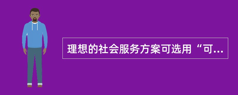 理想的社会服务方案可选用“可行性方案模型”来筛选，其筛选标准主要有()。