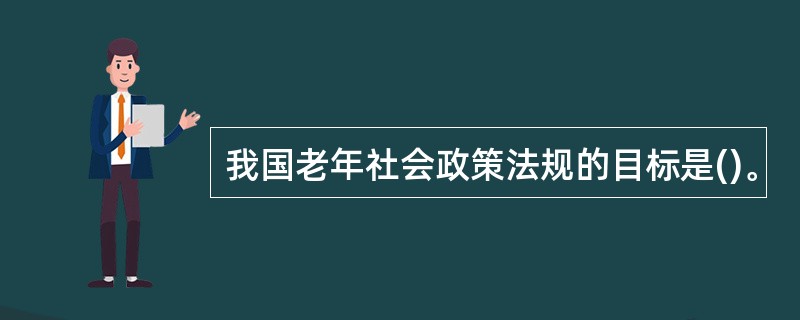 我国老年社会政策法规的目标是()。