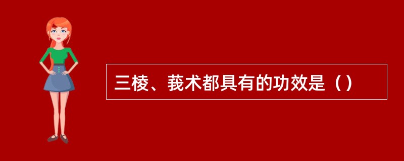 三棱、莪术都具有的功效是（）