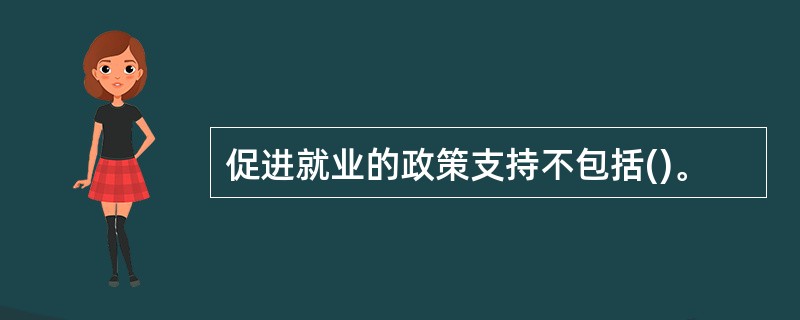 促进就业的政策支持不包括()。