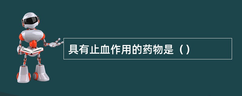 具有止血作用的药物是（）