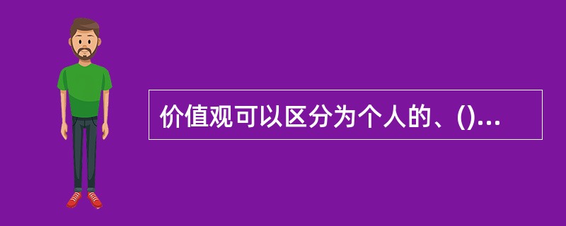 价值观可以区分为个人的、()、社会的和专业的价值观，有时四者之间会有冲突。