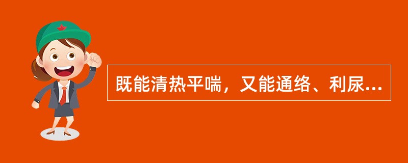 既能清热平喘，又能通络、利尿的药物是（）