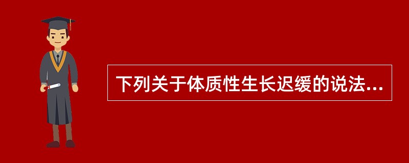 下列关于体质性生长迟缓的说法不正确的是（）