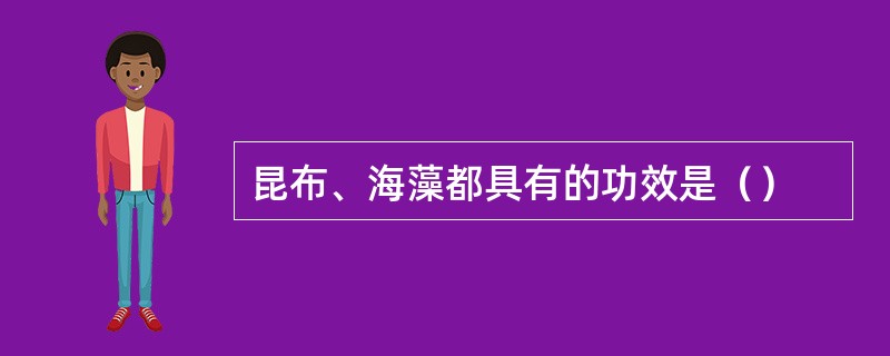 昆布、海藻都具有的功效是（）