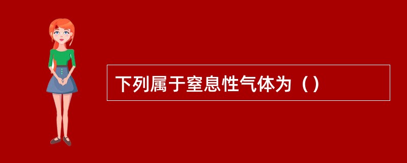 下列属于窒息性气体为（）