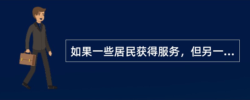 如果一些居民获得服务，但另一些条件相似的居民却没有得到同样的服务，后者便会产生(