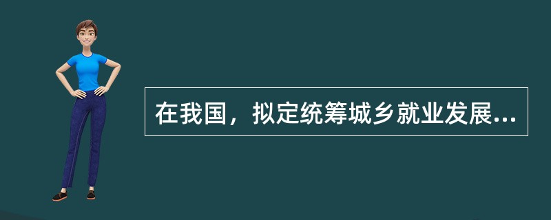 在我国，拟定统筹城乡就业发展规划和政策、完善就业公共服务体系的工作由()负责。