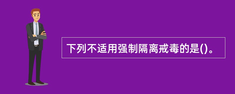 下列不适用强制隔离戒毒的是()。