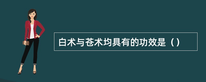 白术与苍术均具有的功效是（）