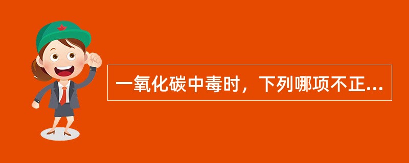 一氧化碳中毒时，下列哪项不正确（）
