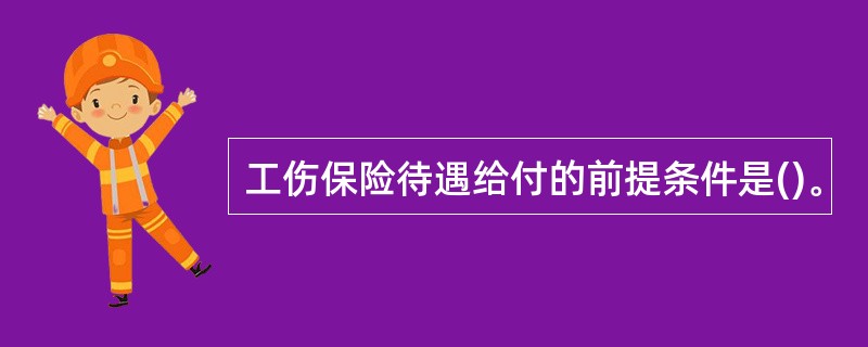 工伤保险待遇给付的前提条件是()。