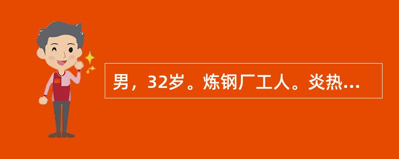 男，32岁。炼钢厂工人。炎热夏季工作后感头晕，双下肢痉挛性疼痛。体温正常。神志清