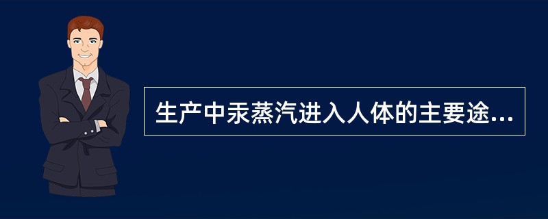 生产中汞蒸汽进入人体的主要途径为（）