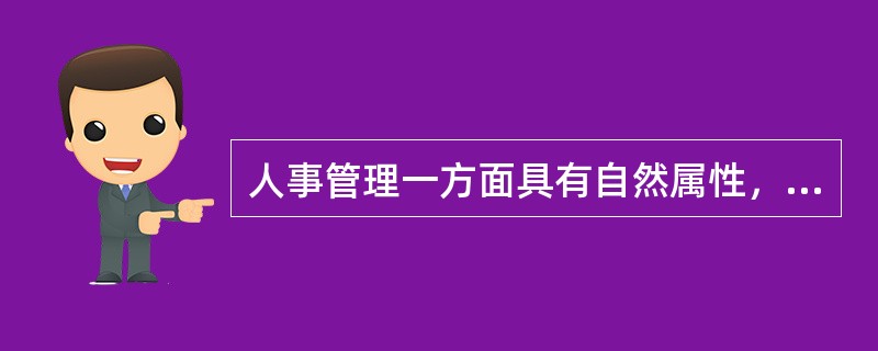 人事管理一方面具有自然属性，另一方面还具有社会属性。自然属性源于它的（），社会属