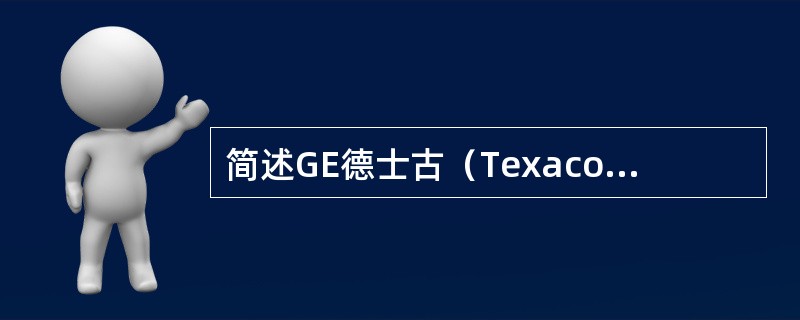 简述GE德士古（Texaco）水煤浆加压气化技术的优缺点。