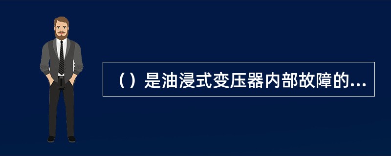 （）是油浸式变压器内部故障的一种主要保护装置，该继电器安装在变压器与储油柜的连接