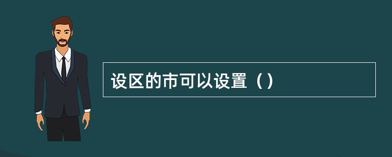 设区的市可以设置（）