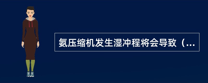 氨压缩机发生湿冲程将会导致（）。