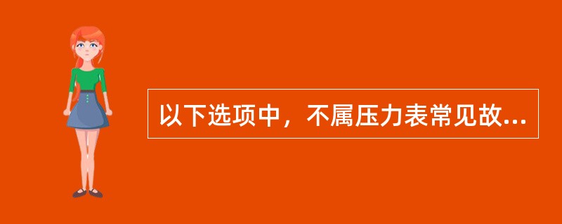 以下选项中，不属压力表常见故障的是（）。