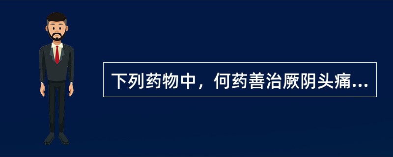 下列药物中，何药善治厥阴头痛（）