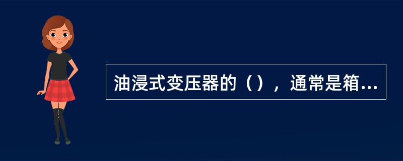 油浸式变压器的（），通常是箱沿与箱盖采用了耐油橡胶棒或橡胶垫密封。