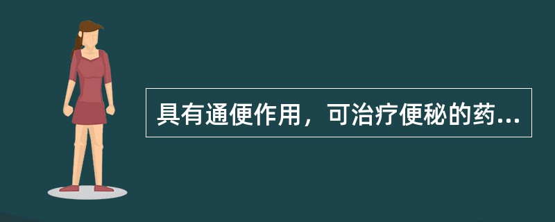 具有通便作用，可治疗便秘的药是（）