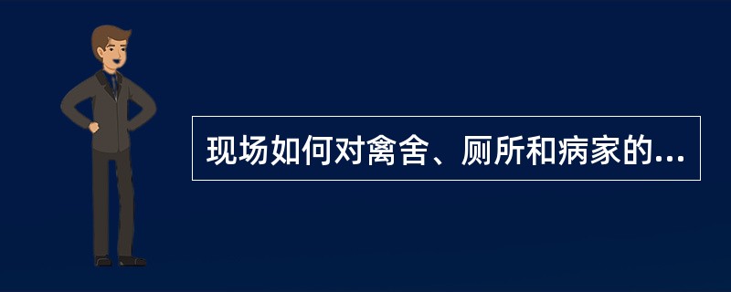 现场如何对禽舍、厕所和病家的地面、墙壁、门窗进行消毒？