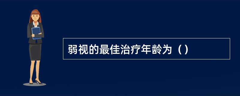 弱视的最佳治疗年龄为（）