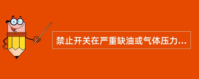 禁止开关在严重缺油或气体压力不够或操作机构异常的情况下进行停送电的（）操作。