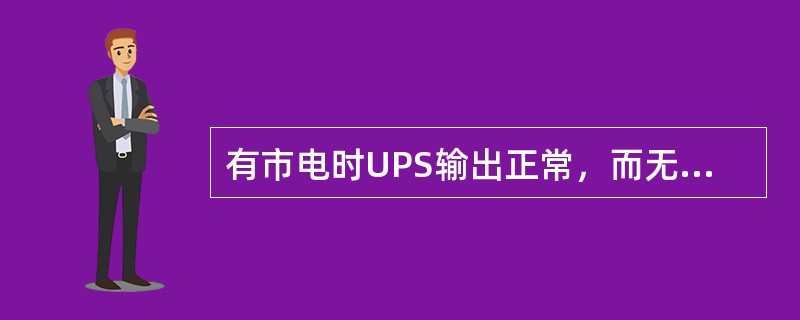 有市电时UPS输出正常，而无市电时蜂鸣器长鸣，无输出，一般不检查（）。