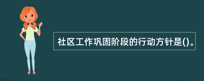 社区工作巩固阶段的行动方针是()。