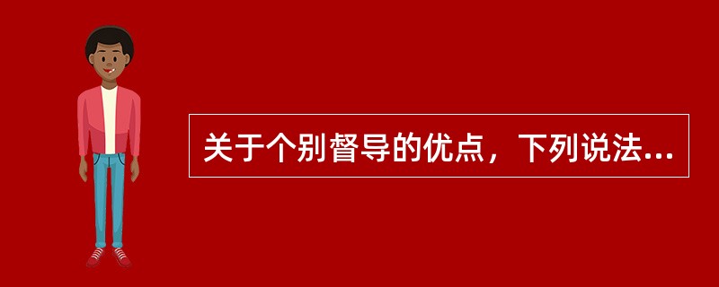 关于个别督导的优点，下列说法不正确的是()。