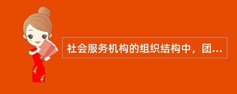 社会服务机构的组织结构中，团队目标比较明确、简单和集中，人员的组成也比较单一，有