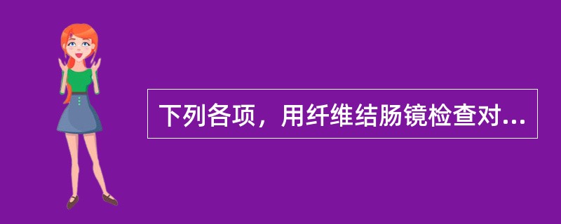 下列各项，用纤维结肠镜检查对诊断最有意义的是（）。