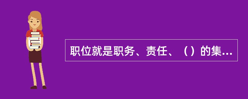 职位就是职务、责任、（）的集合体。