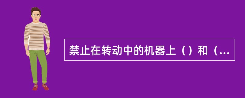 禁止在转动中的机器上（）和（）皮带，或直接用手往皮带上（）等物品。