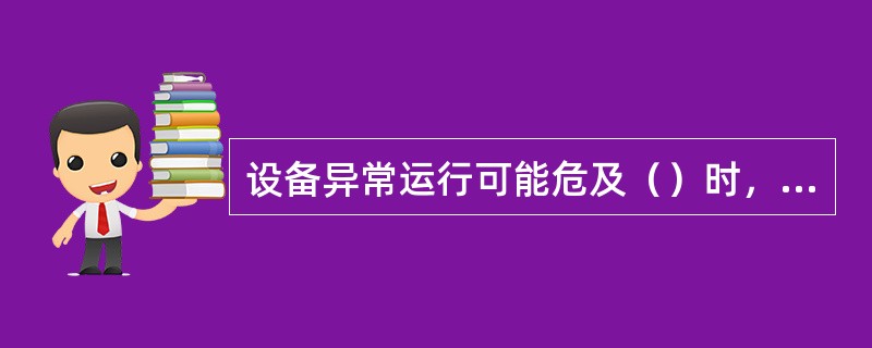 设备异常运行可能危及（）时，应（）。在停止运行前除必要的（）、（）外，其他人员不