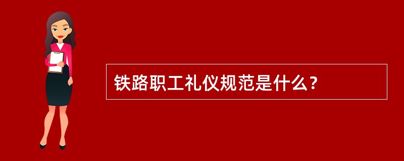 铁路职工礼仪规范是什么？