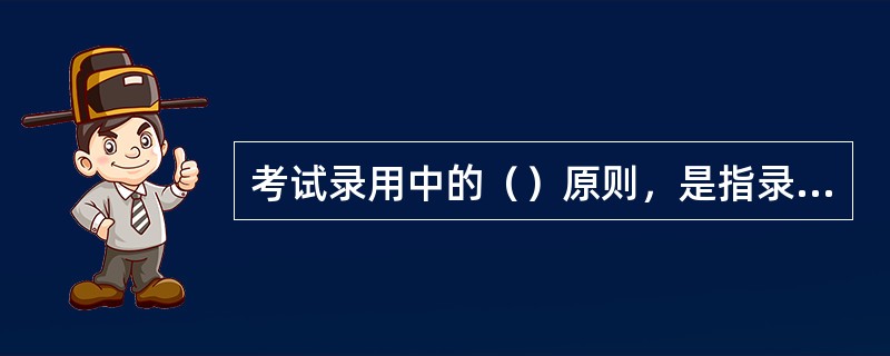 考试录用中的（）原则，是指录用公务员面向社会，公开进行，每个公民报考国家公务员的