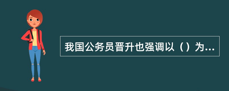 我国公务员晋升也强调以（）为主要依据，但必须以革命化为前提，同时要具备一定的学历