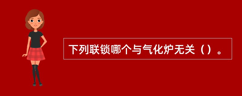 下列联锁哪个与气化炉无关（）。