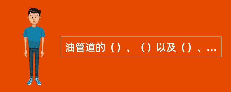 油管道的（）、（）以及（）、（）应保持严密不漏油。如有漏油现象应及时修好，漏油应