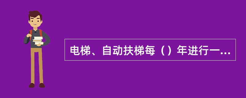 电梯、自动扶梯每（）年进行一次全面检测发证才能运行.