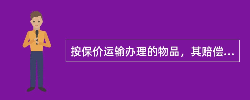 按保价运输办理的物品，其赔偿标准是怎样规定的？