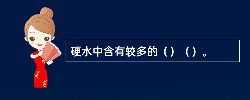 硬水中含有较多的（）（）。